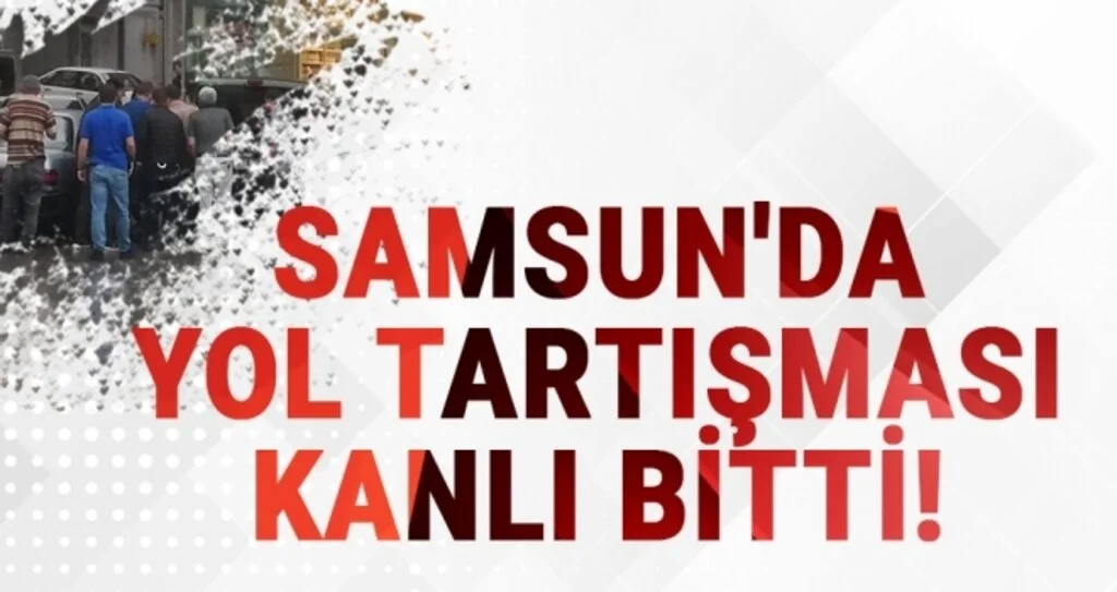 Samsun'da Yol Tartışması Kanlı Bitti!