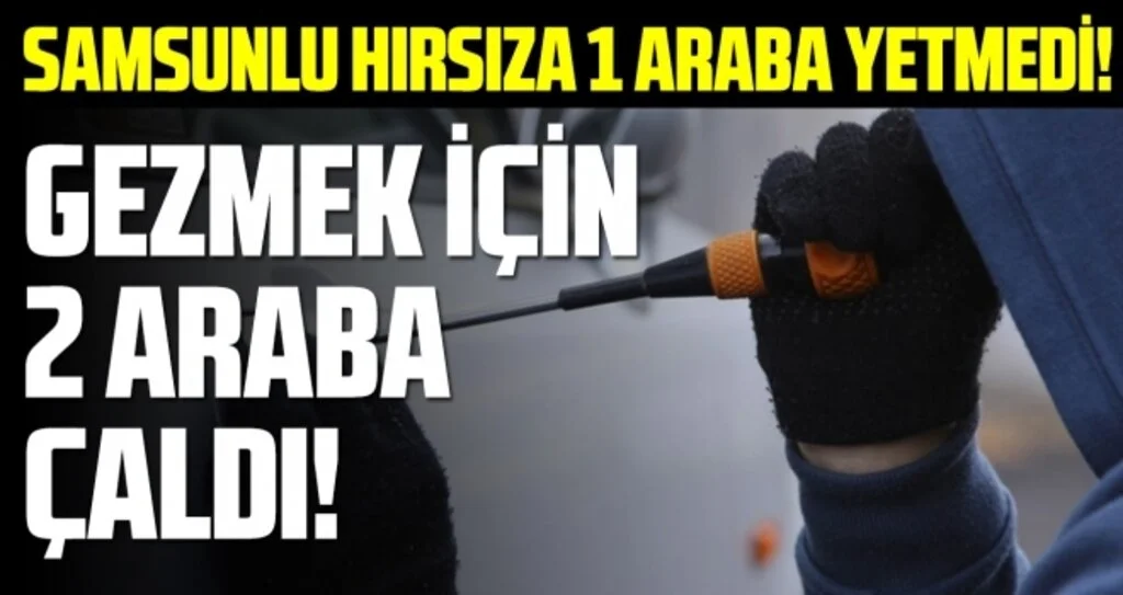 Samsunlu Hırsıza 1 Araba Yetmedi! Gezmek İçin 2 Araba Çaldı