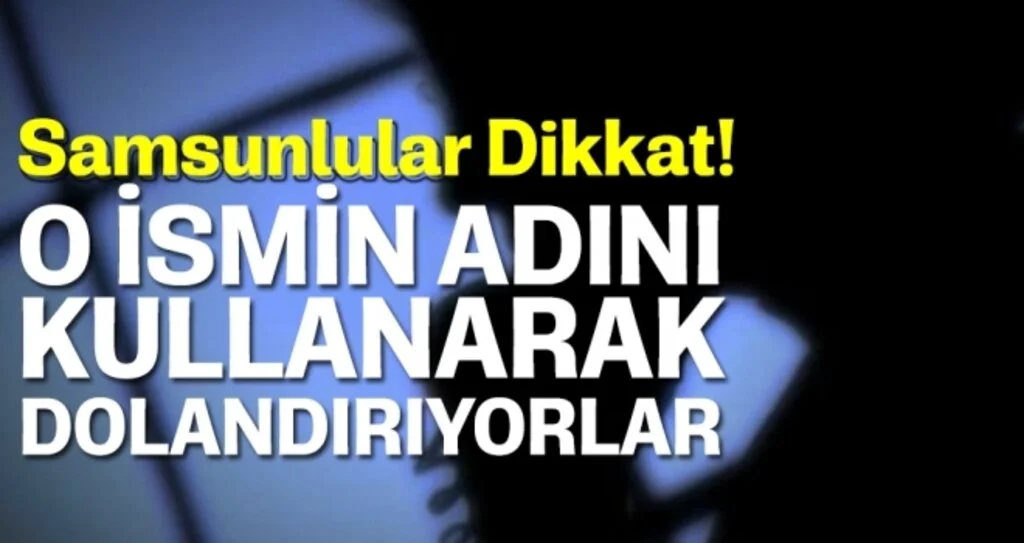 Samsunlular Dikkat! O İsmin Adını Kullanarak Dolandırıyorlar