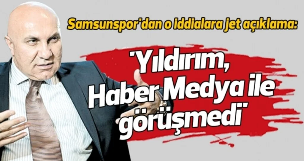 Samsunspor'dan o iddialara jet açıklama: 'Yıldırım, Haber Medya ile görüşmedi'