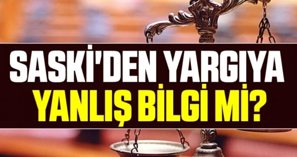 SASKİ'DEN YARGIYA YANLIŞ BİLGİ Mİ?