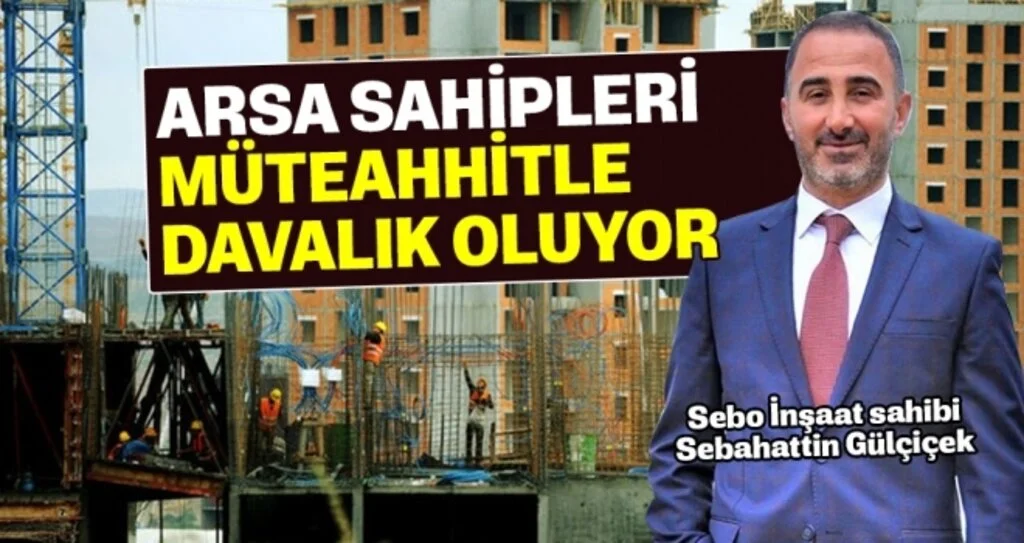 Sebahattin Gülçiçek: Arsa sahipleri müteahhitle davalık oluyor