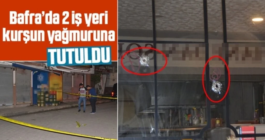 Bafra’da 2 iş yeri kurşun yağmuruna tutuldu