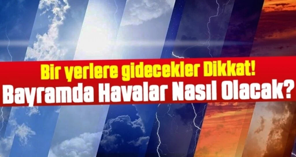 Bayramda Bir yerlere gidecekler Dikkat! Bayramda Havalar Nasıl Olacak?