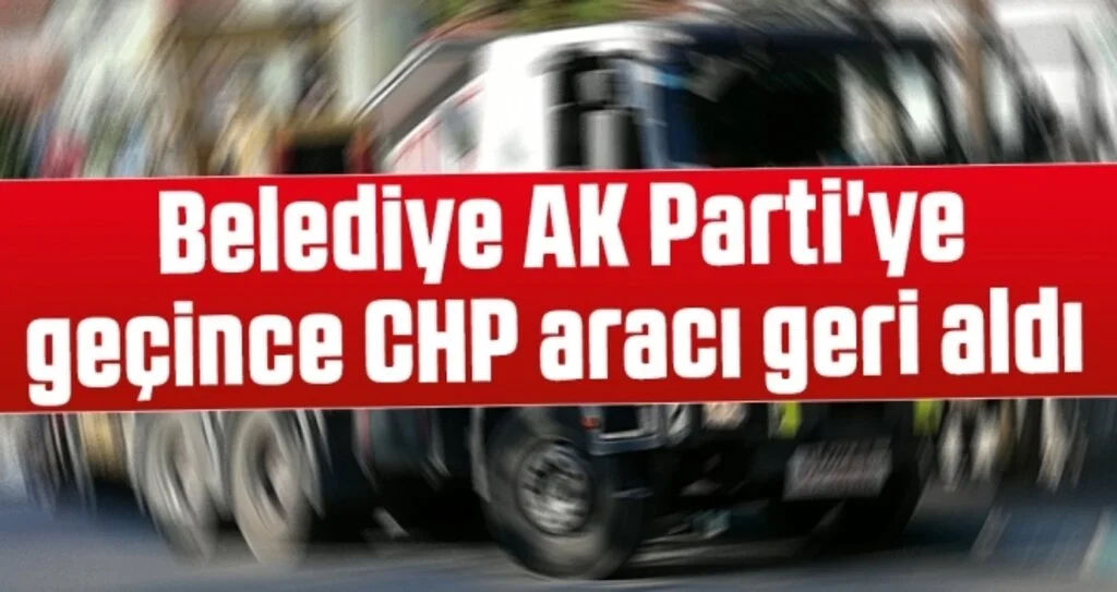 Belediye AK Parti'ye geçince CHP aracı geri aldı