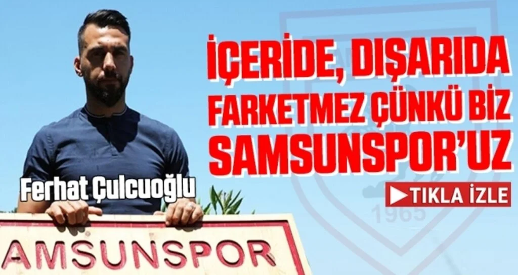 Ferhat Çulcuoğlu: İçeride, Dışarıda Hiç Fark Etmiyor. Çünkü Biz Samsunspor’uz