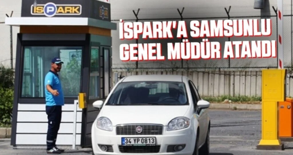 İSPARK'A SAMSUNLU GENEL MÜDÜR ATANDI