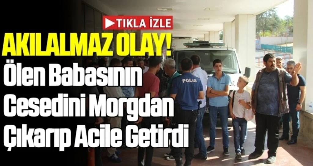 Ölen babasının cesedini morgdan çıkarıp acile getirdi
