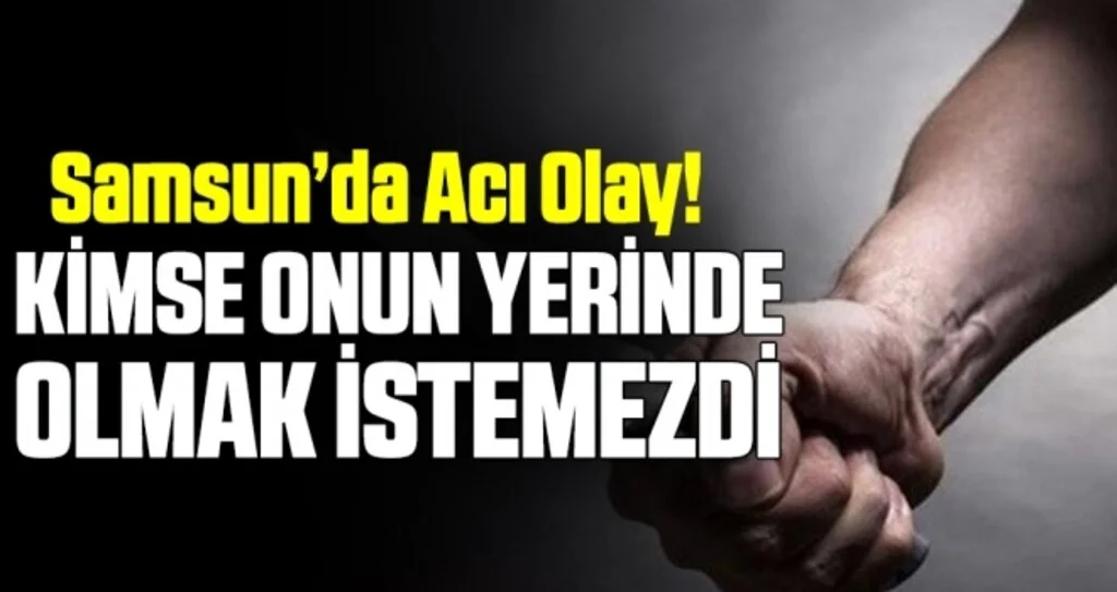 Samsun'da Acı Olay! Kimse Onun Yerinde Olmak İstemezdi