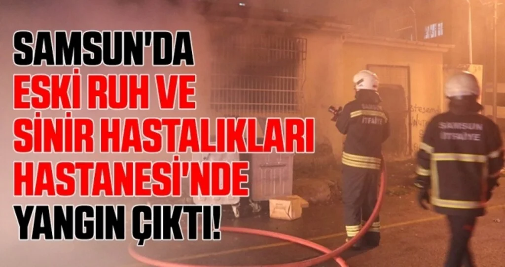 Samsun'da Eski Ruh ve Sinir Hastalıkları Hastanesi'nde Yangın Çıktı