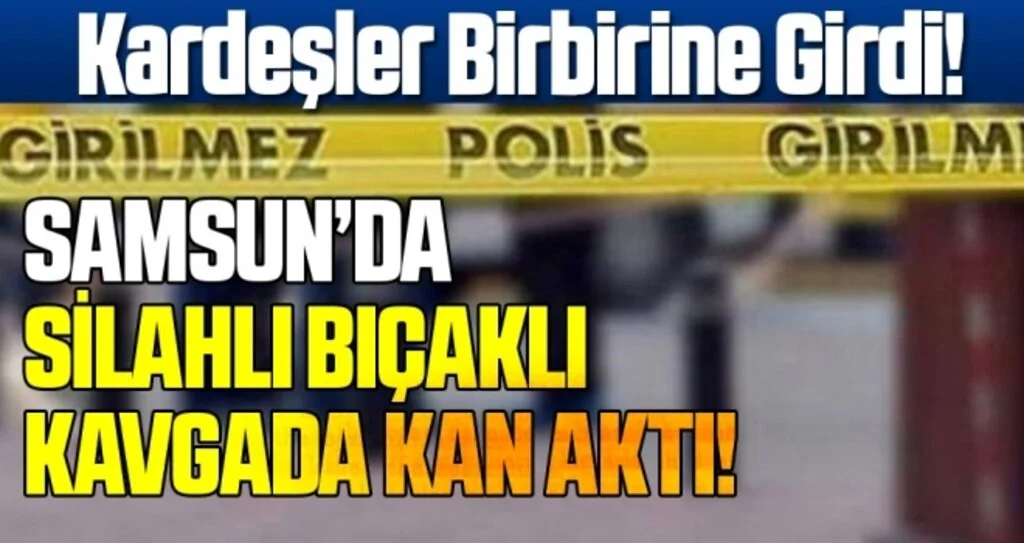 Samsun'da Kardeşlerin silahlı bıçaklı kavgası: 2 yaralı