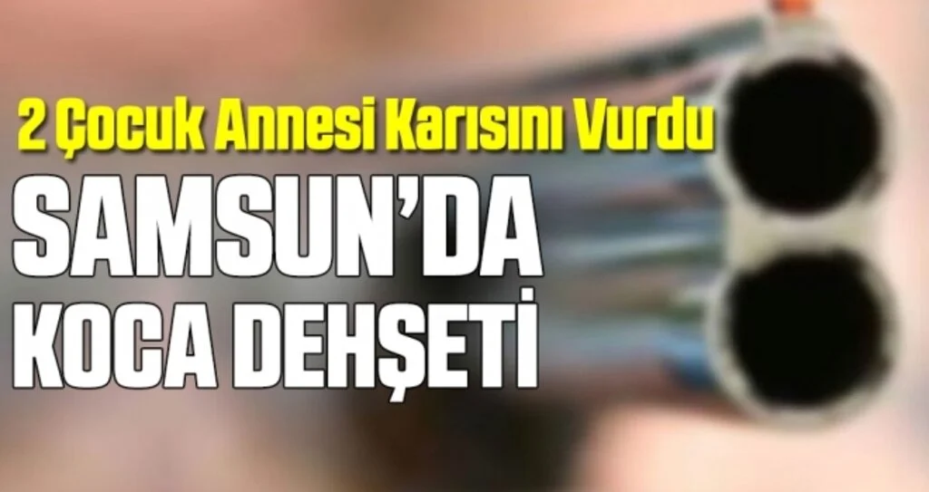 Samsun'da Koca Dehşeti: 2 Çocuk Annesi Karısını Öldürdü