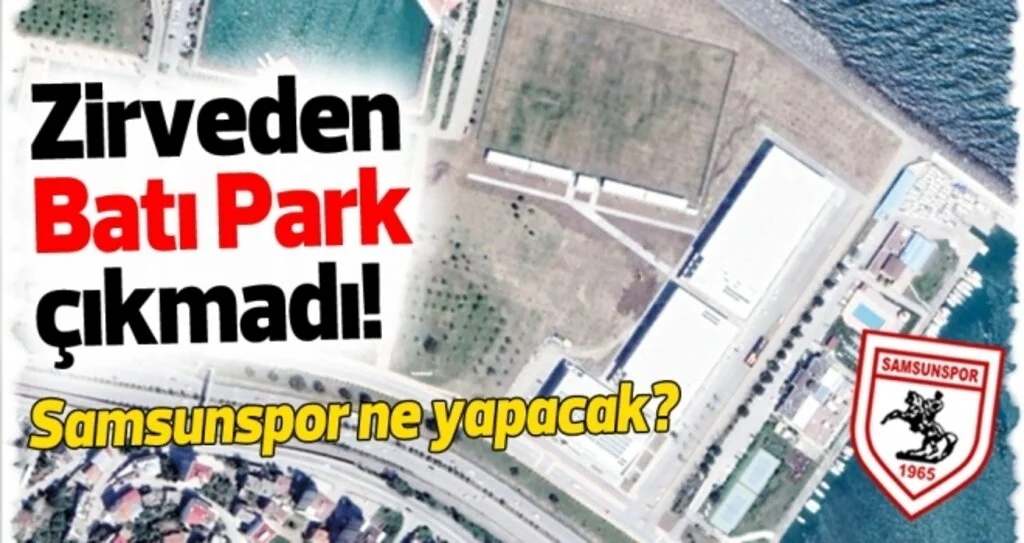 Samsunspor Haberleri | Karar zirvesinden Batı Park çıkmadı