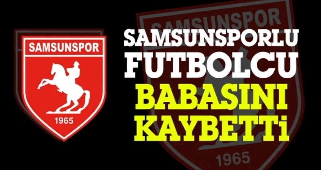 Samsunsporlu futbolcu babasını kaybetti