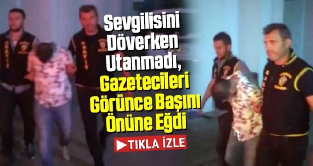 Sevgilisini döverken utanmadı, gazetecileri görünce başını önüne eğdi
