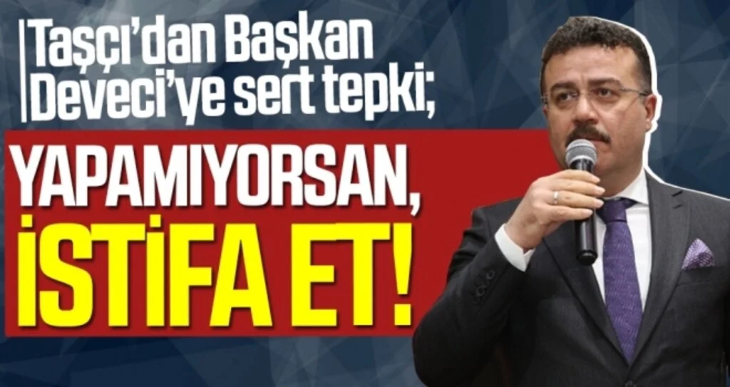 Taşçı’dan Başkan Deveci’ye sert tepki; “Yapamıyorsan, istifa et!” 