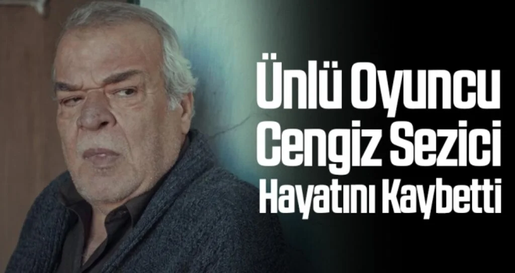 Ünlü oyuncu Cengiz Sezici hayatını kaybetti! Cengiz Sezici Kimdir?