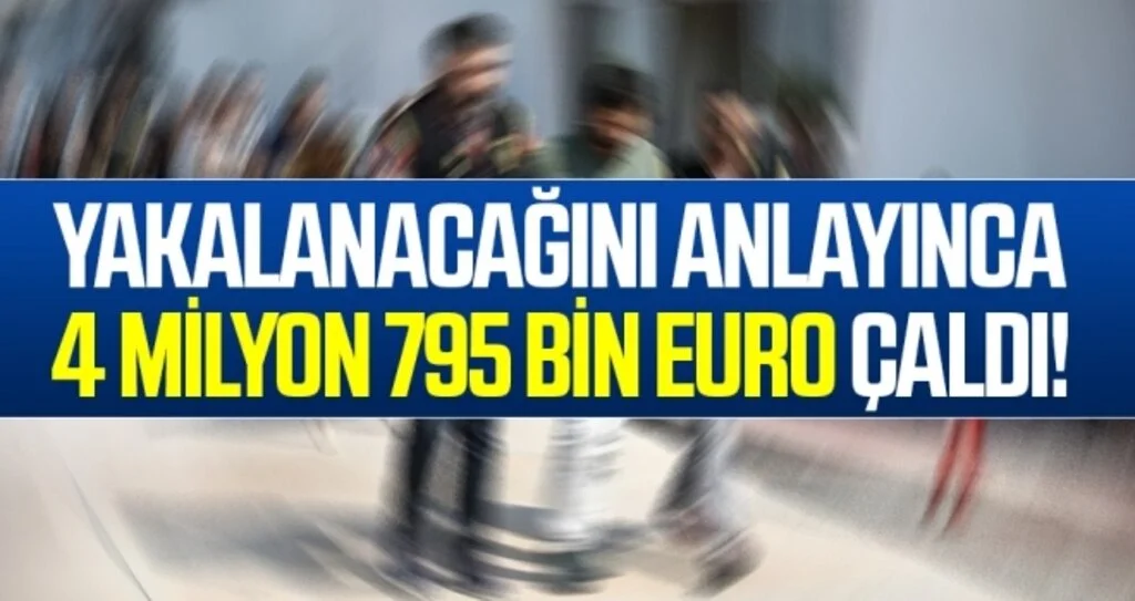 Yakalanacağını Anlayınca 4 Milyon 795 Bin Euro Çaldı!