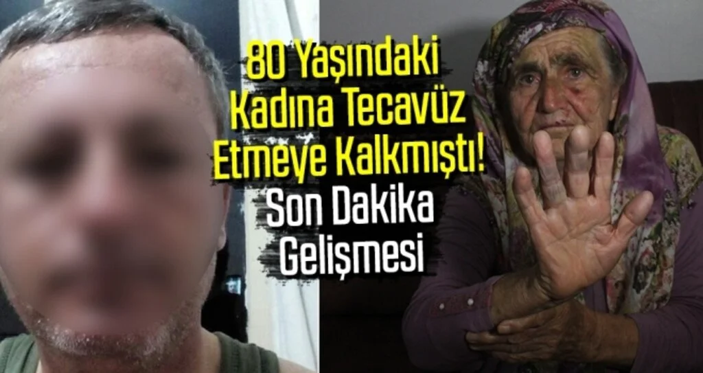 80 Yaşındaki Kadına Tecavüz Etmeye Kalkmıştı! Son Dakika Gelişmesi