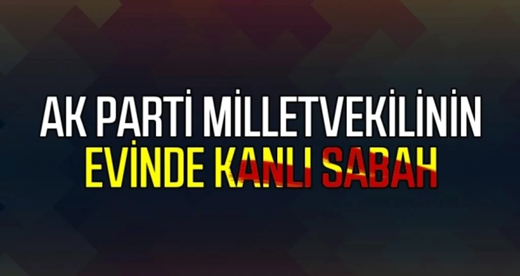 AK Parti Milletvekilinin Evinde Kanlı Sabah