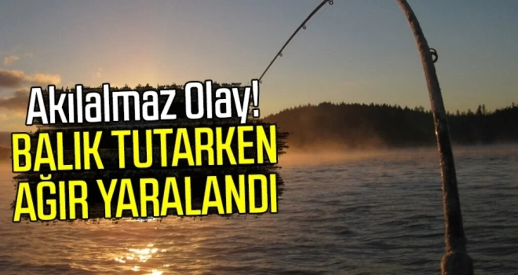Akıl almaz olay! Balık Tutarken Ağır Yaralandı