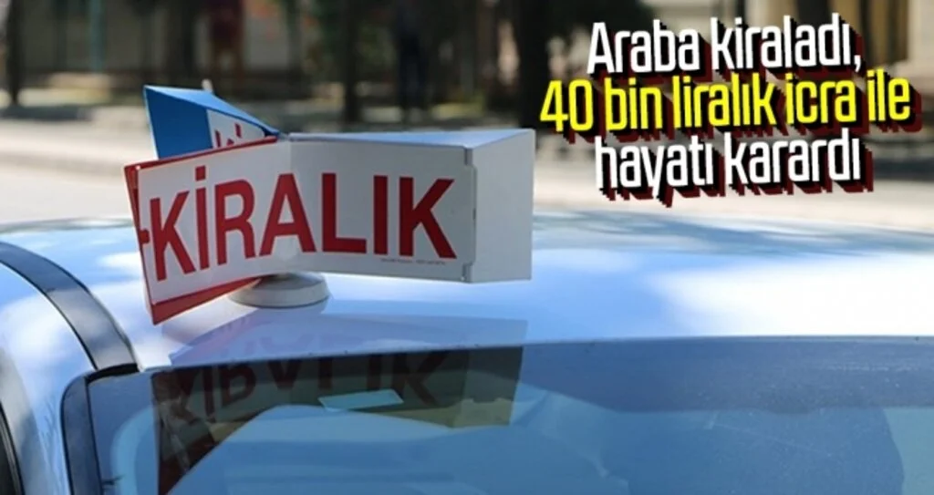 Araba kiraladı, 40 bin liralık icra ile hayatı karardı