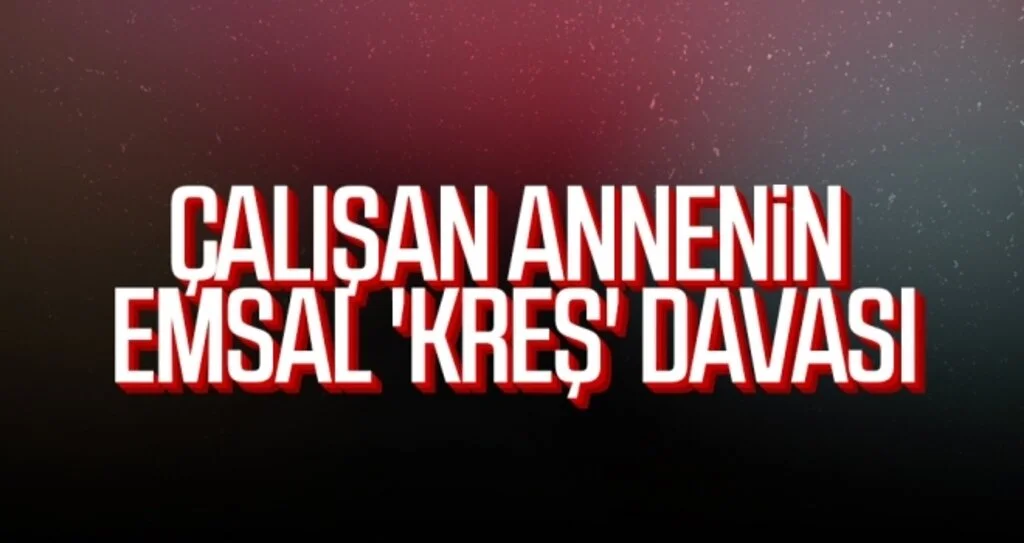 Çalışan annenin emsal 'kreş' davası