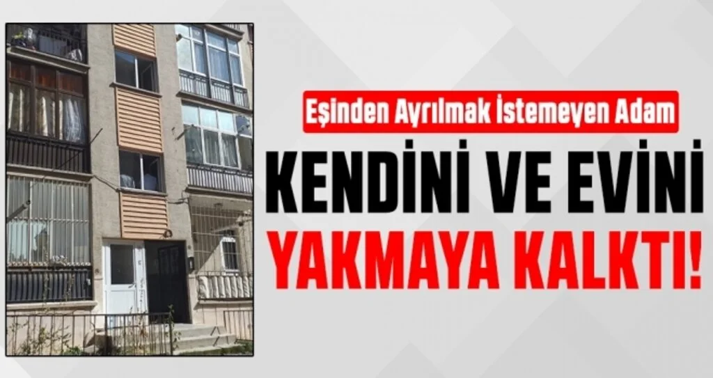 Eşinden Ayrılmak İstemeyen Adam Kendini ve Evini Yakmaya Kalktı