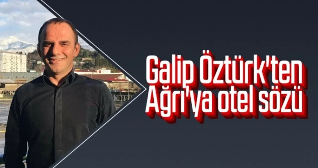 Galip Öztürk'ten Ağrı'ya otel sözü