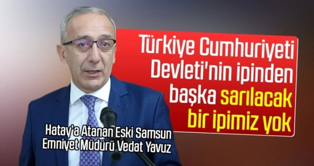 Hatay'a atanan Emniyet Müdürü Yavuz: Türkiye Cumhuriyeti Devleti'nin ipinden başka sarılacak bir ipimiz yok