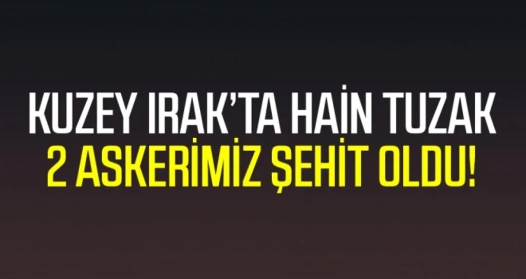 Kuzey Irak'ta Teröristlerden Hain Tuzak: 2 Askerimiz Şehit