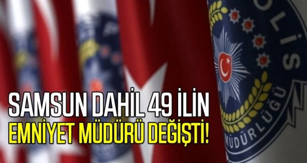 Samsun Dahil 49 İlin Emniyet Müdürü Değişti!