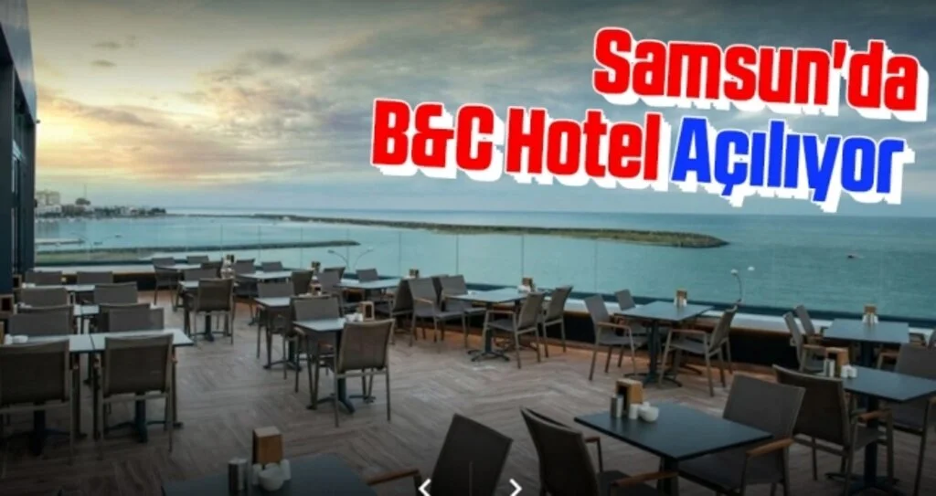 Samsun'da B&C Hotel açılıyor