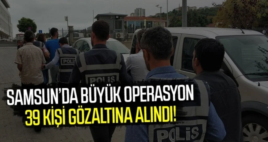 Samsun'da Büyük Operasyon: 39 gözaltı