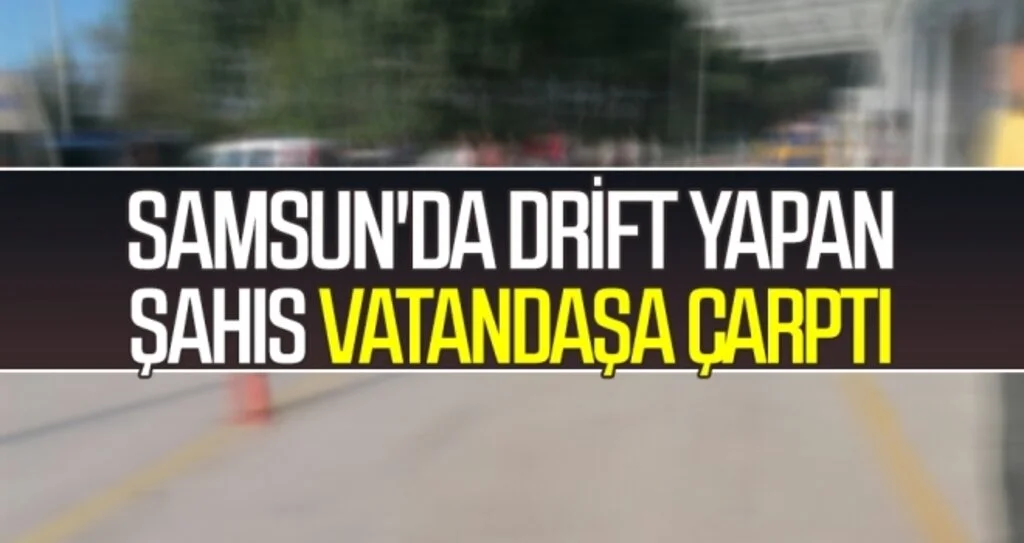 Samsun'da Drift Yapan Şahıs Vatandaşa Çarptı