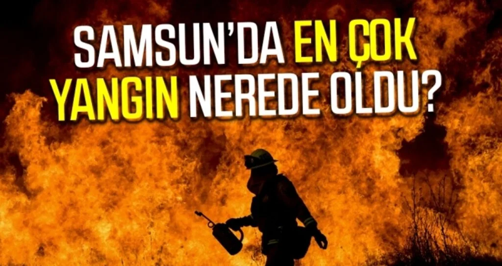Samsun'da En Çok Yangın Nerede Oldu?