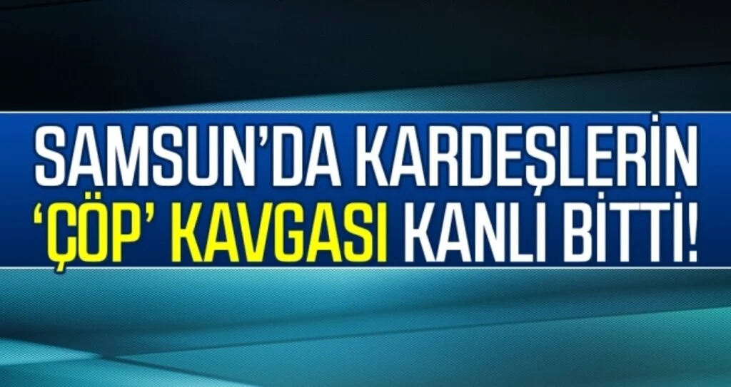 Samsun'da kardeşlerin çöp kavgası cinayetle bitti