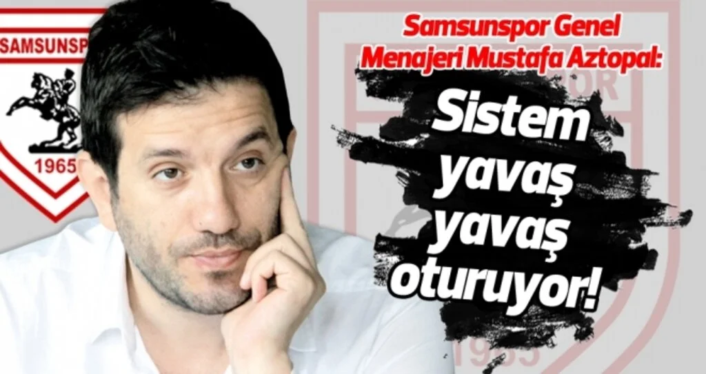 Samsunspor Genel Menajeri Aztopal: Sistem yavaş yavaş oturuyor