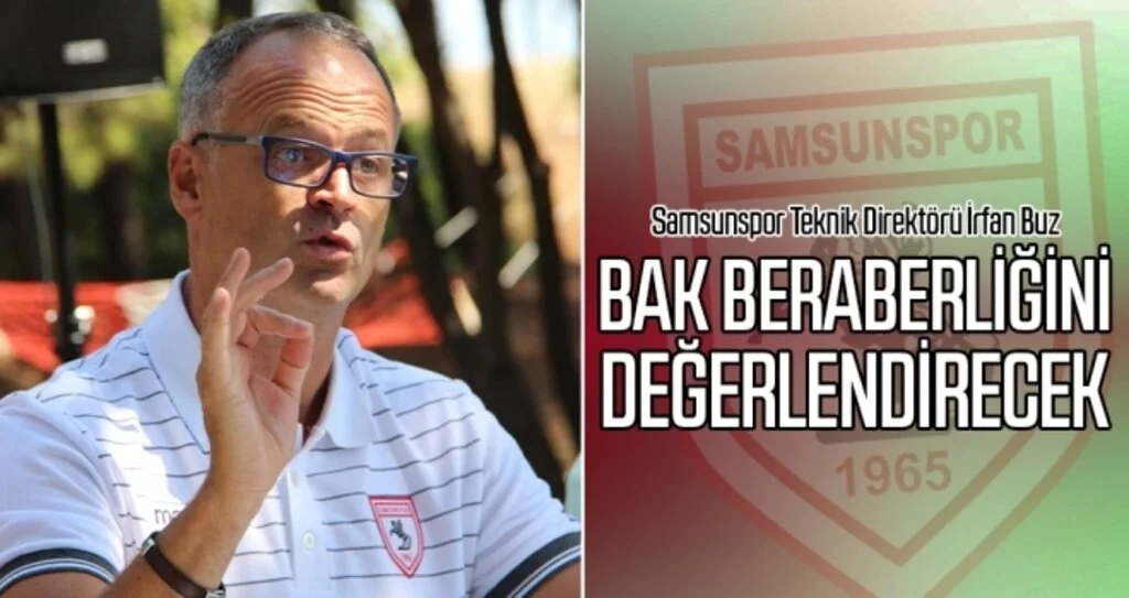 Samsunspor Teknik Direktörü İrfan Buz BAK beraberliğini değerlendirecek