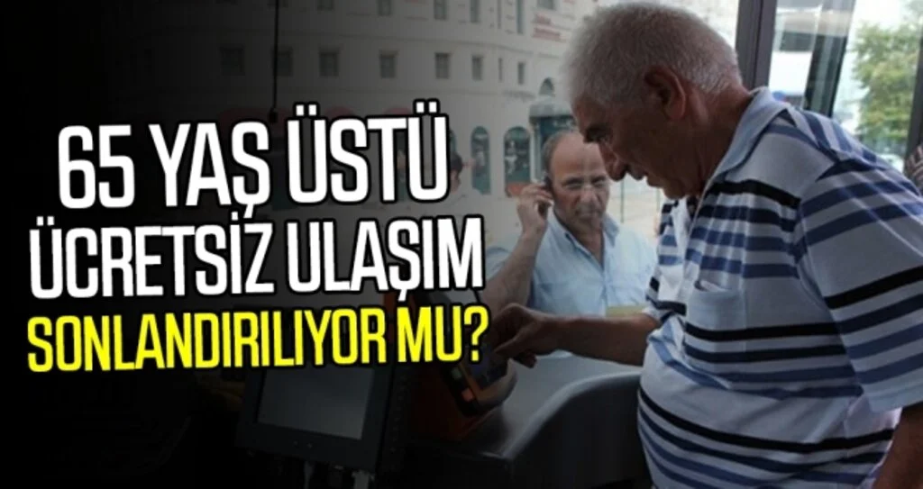 65 yaş üstü ücretsiz ulaşım sonlandırılıyor mu?