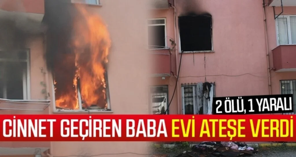Cinnet geçiren baba evi ateşe verdi: 2 ölü, 1 yaralı