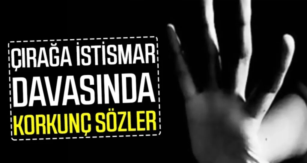 Çırağa İstismar Davasında Korkunç Sözler