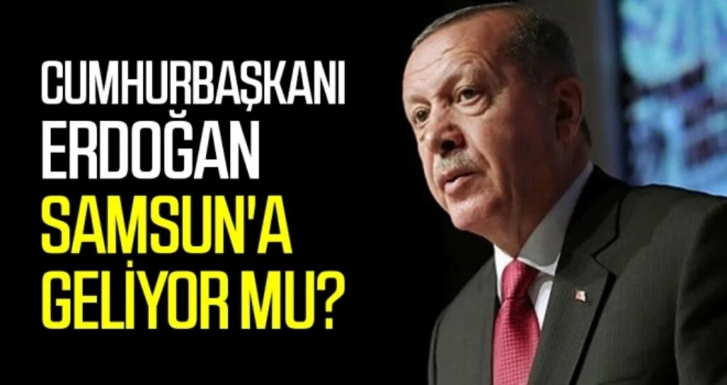 Cumhurbaşkanı Erdoğan Samsun'a geliyor mu?