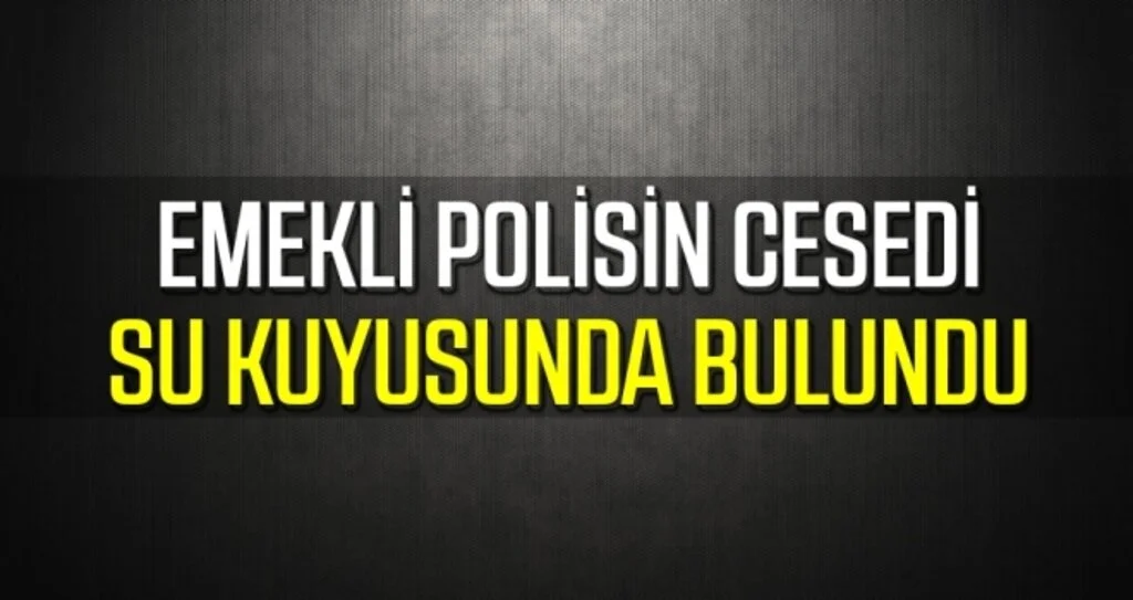 Emekli polisin cesedi su kuyusunda bulundu 