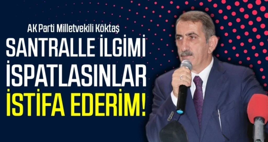 Milletvekili Köktaş: Santralle İlgimi İspatlasınlar İstifa Ederim