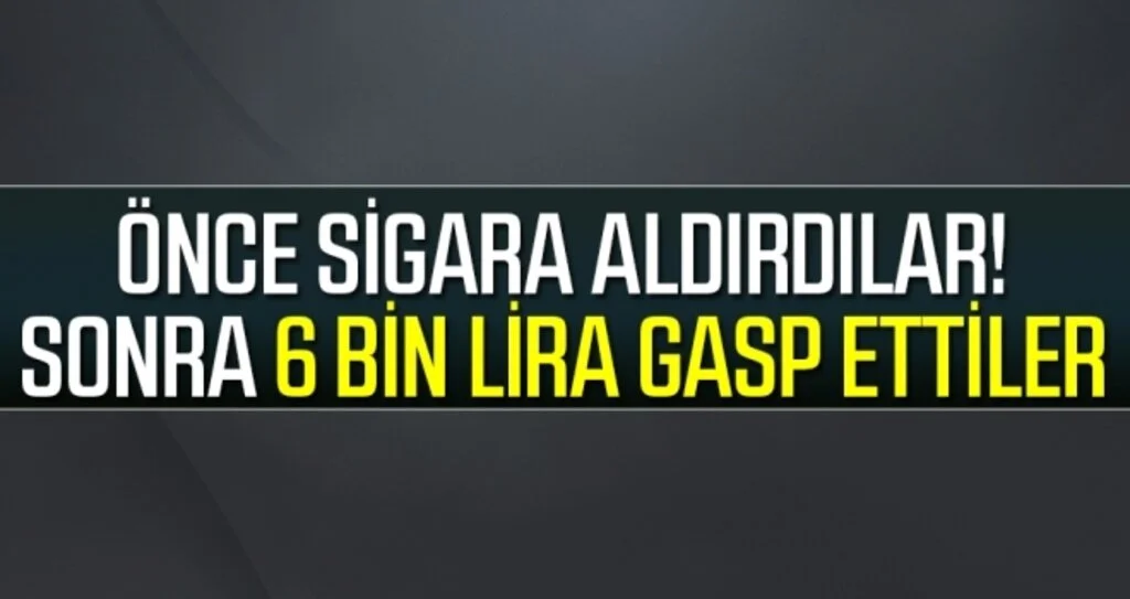 Önce Sigara Aldırdılar Sonra 6 Bin lira Gasp Ettiler