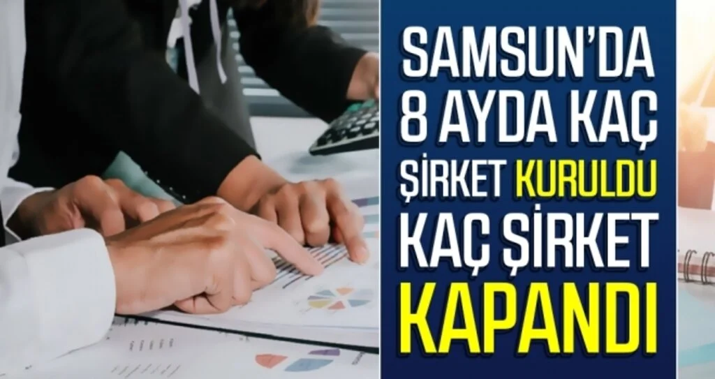 Samsun'da 8 Ayda Kaç Şirket Kuruldu? Kaç Şirket Kapandı?