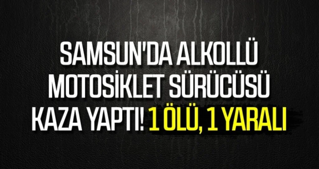 Samsun'da alkollü motosiklet sürücüsü yayaya çarptı: 1 ölü, 1 yaralı