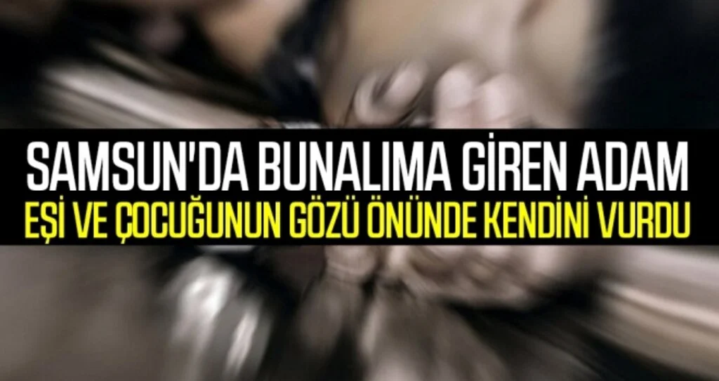 Samsun'da Bunalıma Giren Adam Eşi ve Çocuğunun Gözü Önünde Kendini Vurdu