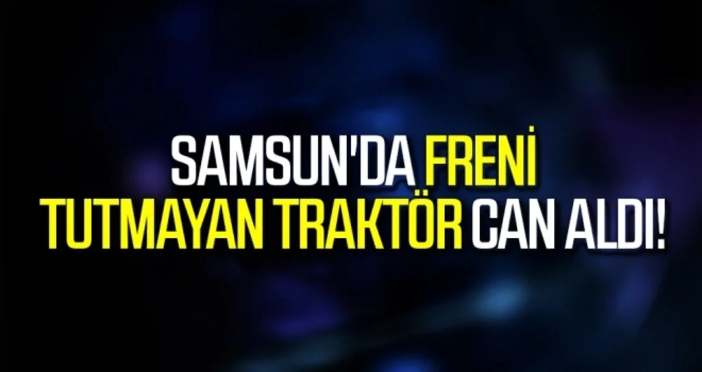 Samsun'da Freni Tutmayan Traktör Can Aldı!